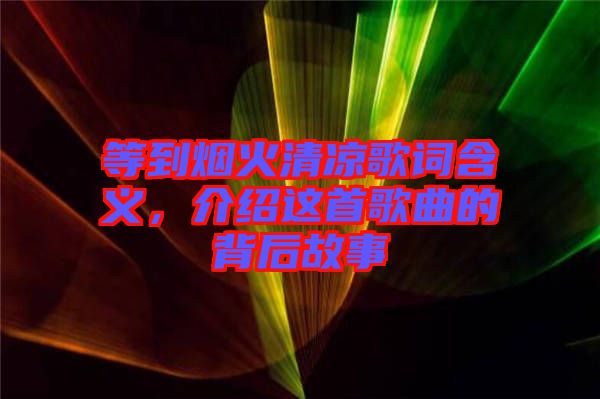 等到煙火清涼歌詞含義，介紹這首歌曲的背后故事