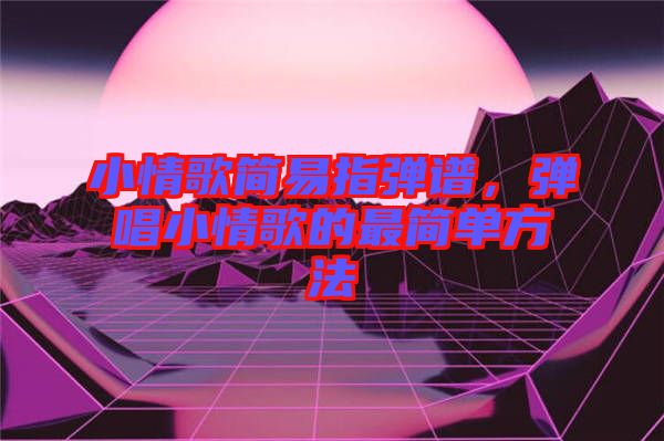 小情歌簡易指彈譜，彈唱小情歌的最簡單方法