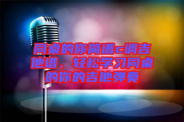 同桌的你簡譜c調吉他譜，輕松學習同桌的你的吉他彈奏