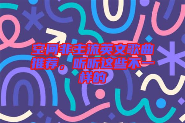 空間非主流英文歌曲推薦，聽聽這些不一樣的