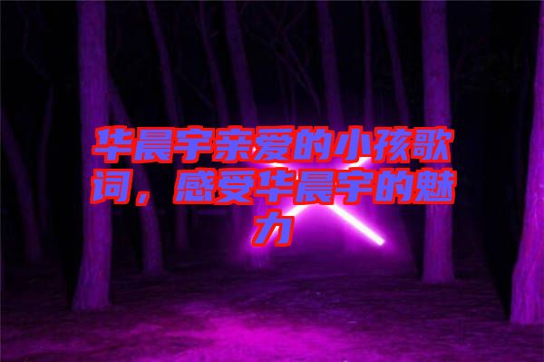 華晨宇親愛的小孩歌詞，感受華晨宇的魅力