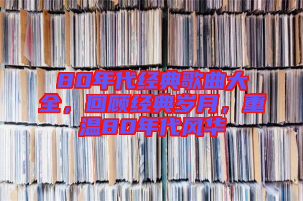 80年代經典歌曲大全，回顧經典歲月，重溫80年代風華