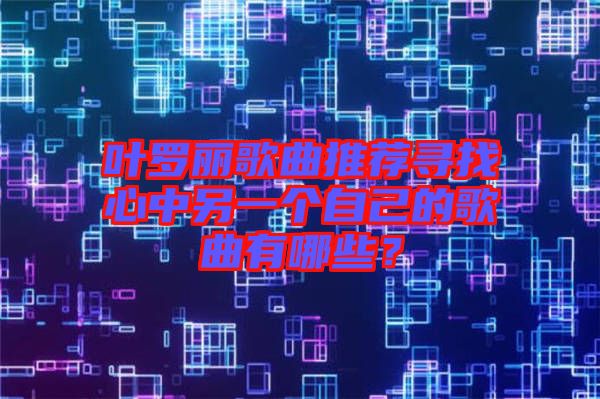 葉羅麗歌曲推薦尋找心中另一個(gè)自己的歌曲有哪些？