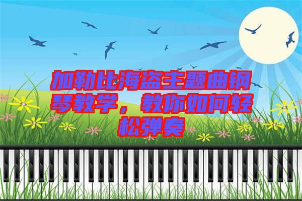 加勒比海盜主題曲鋼琴教學(xué)，教你如何輕松彈奏