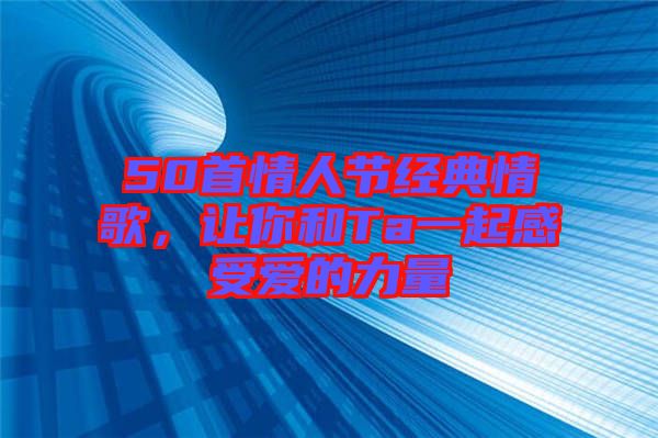 50首情人節(jié)經(jīng)典情歌，讓你和Ta一起感受愛(ài)的力量