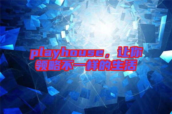 playhouse，讓你領略不一樣的生活