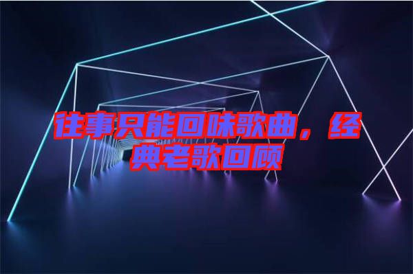 往事只能回味歌曲，經典老歌回顧