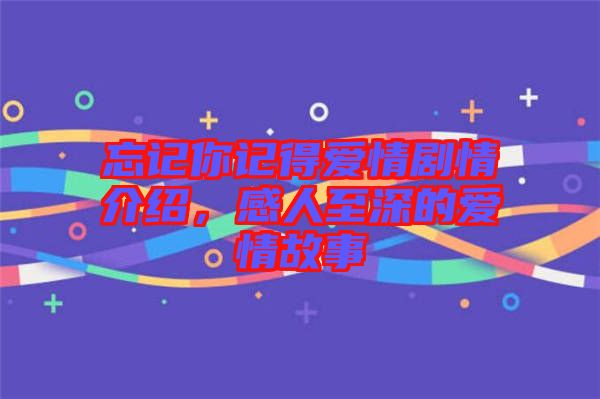 忘記你記得愛情劇情介紹，感人至深的愛情故事