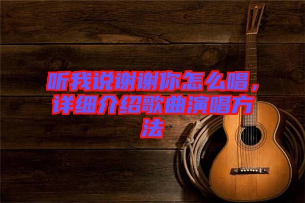 聽我說謝謝你怎么唱，詳細(xì)介紹歌曲演唱方法