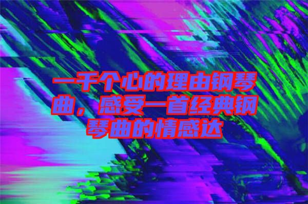 一千個心的理由鋼琴曲，感受一首經典鋼琴曲的情感達