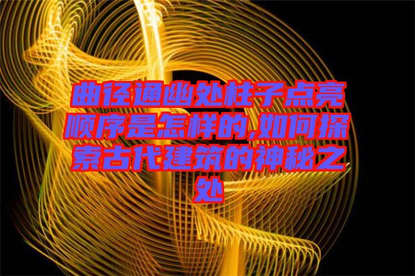 曲徑通幽處柱子點(diǎn)亮順序是怎樣的,如何探索古代建筑的神秘之處