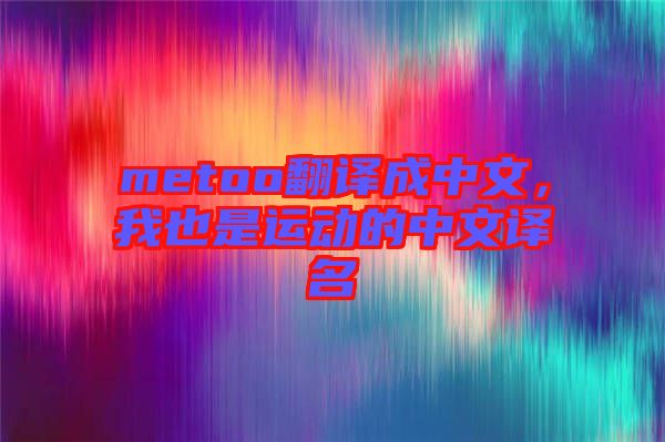 metoo翻譯成中文，我也是運動的中文譯名