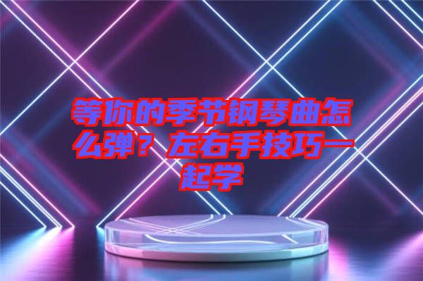 等你的季節(jié)鋼琴曲怎么彈？左右手技巧一起學(xué)