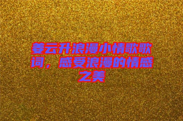 姜云升浪漫小情歌歌詞，感受浪漫的情感之美