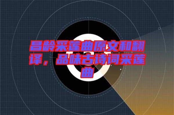 昌齡采蓮曲原文和翻譯，品味古詩詞采蓮曲