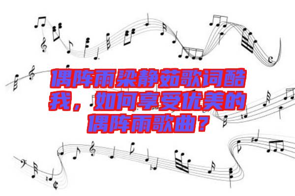 偶陣雨梁靜茹歌詞酷我，如何享受優(yōu)美的偶陣雨歌曲？