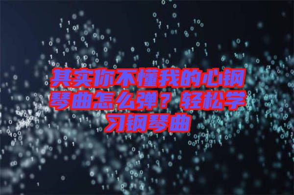 其實你不懂我的心鋼琴曲怎么彈？輕松學習鋼琴曲