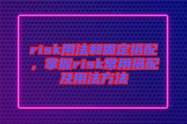 risk用法和固定搭配，掌握risk常用搭配及用法方法