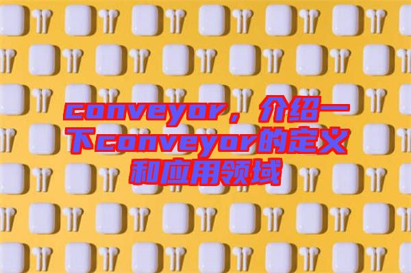 conveyor，介紹一下conveyor的定義和應用領域