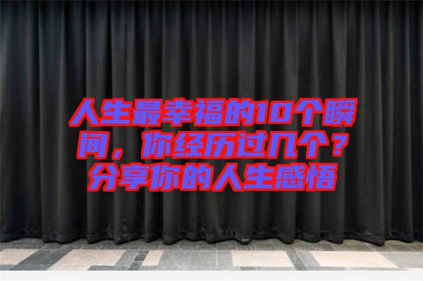 人生最幸福的10個(gè)瞬間，你經(jīng)歷過幾個(gè)？分享你的人生感悟