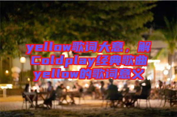 yellow歌詞大意，解Coldplay經(jīng)典歌曲yellow的歌詞意義