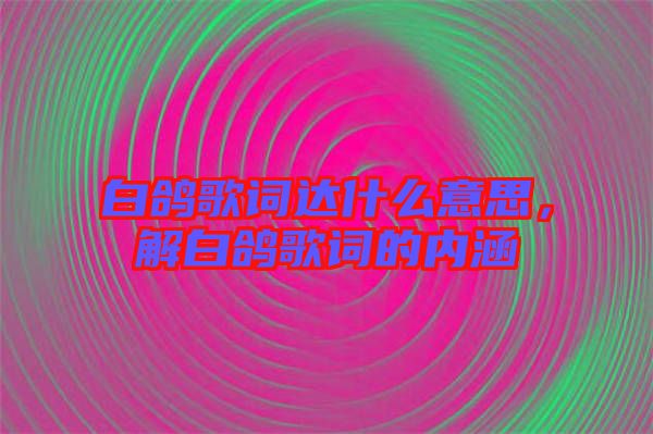 白鴿歌詞達什么意思，解白鴿歌詞的內涵