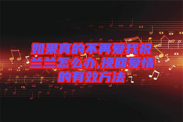 如果真的不再愛我祝蘭蘭怎么辦,挽回愛情的有效方法