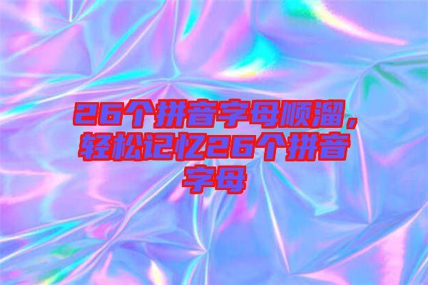 26個拼音字母順溜，輕松記憶26個拼音字母