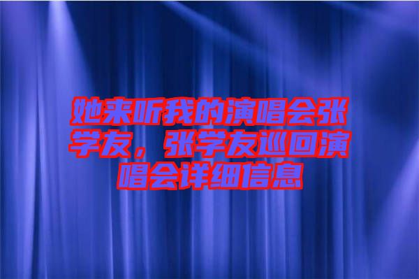 她來聽我的演唱會張學友，張學友巡回演唱會詳細信息