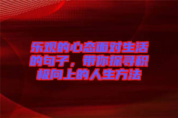 樂觀的心態(tài)面對生活的句子，帶你探尋積極向上的人生方法