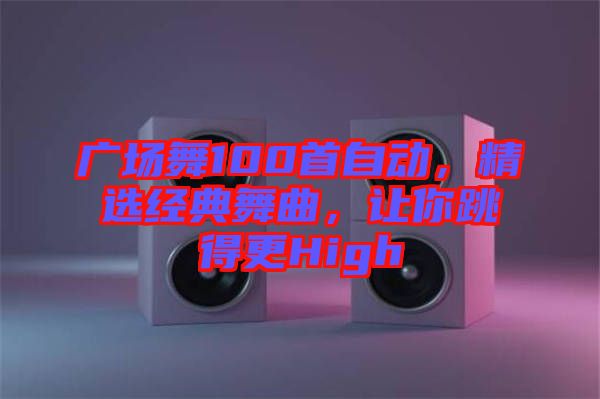 廣場舞100首自動，精選經典舞曲，讓你跳得更High