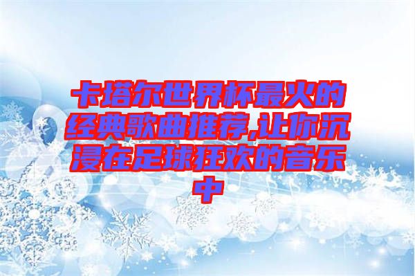 卡塔爾世界杯最火的經典歌曲推薦,讓你沉浸在足球狂歡的音樂中