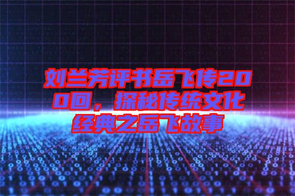 劉蘭芳評書岳飛傳200回，探秘傳統(tǒng)文化經(jīng)典之岳飛故事