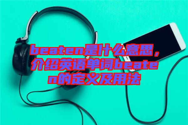 beaten是什么意思，介紹英語單詞beaten的定義及用法