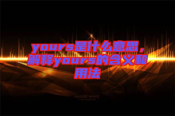 yours是什么意思，解釋yours的含義和用法