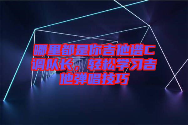 哪里都是你吉他譜C調隊長，輕松學習吉他彈唱技巧