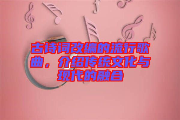 古詩詞改編的流行歌曲，介紹傳統文化與現代的融合