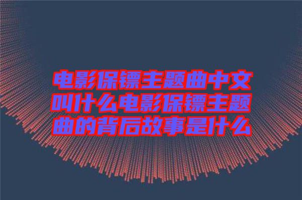 電影保鏢主題曲中文叫什么電影保鏢主題曲的背后故事是什么