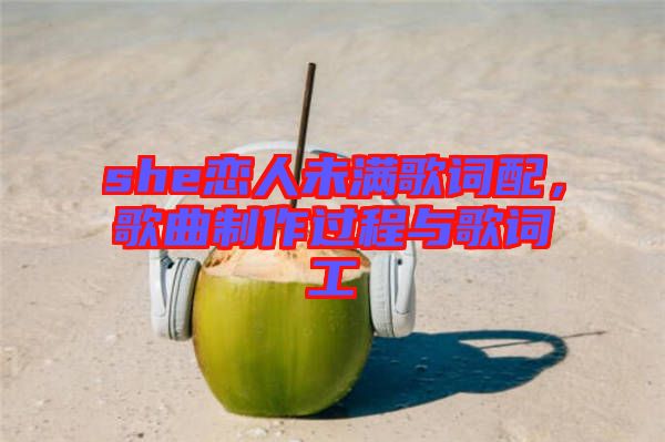 she戀人未滿歌詞配，歌曲制作過程與歌詞工