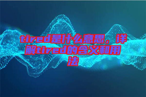 tired是什么意思，詳解tired的含義和用法