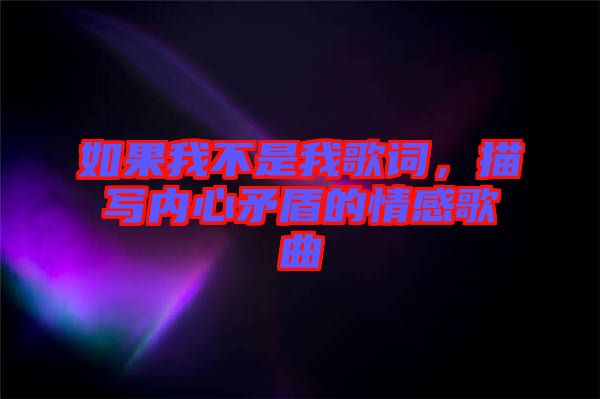 如果我不是我歌詞，描寫(xiě)內(nèi)心矛盾的情感歌曲