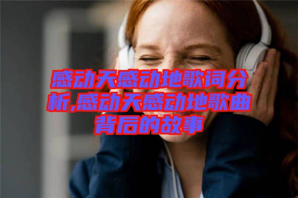 感動天感動地歌詞分析,感動天感動地歌曲背后的故事