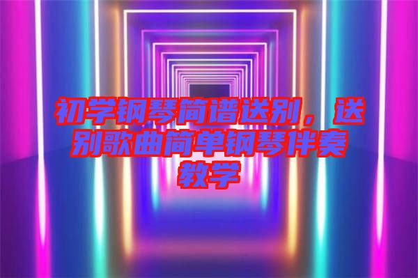 初學鋼琴簡譜送別，送別歌曲簡單鋼琴伴奏教學