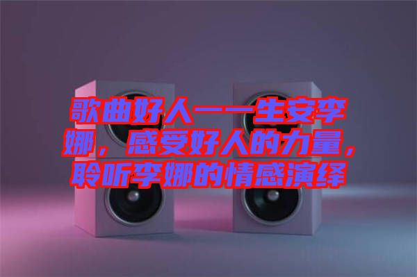 歌曲好人一一生安李娜，感受好人的力量，聆聽(tīng)李娜的情感演繹