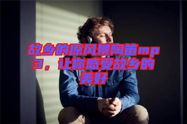 故鄉的原風景陶笛mp3，讓你感受故鄉的美好