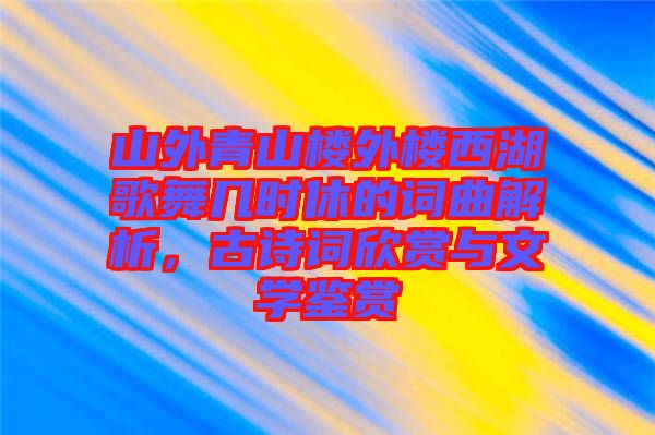 山外青山樓外樓西湖歌舞幾時休的詞曲解析，古詩詞欣賞與文學鑒賞