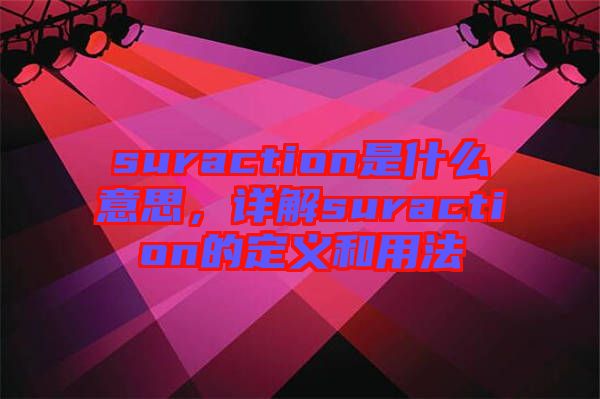 suraction是什么意思，詳解suraction的定義和用法