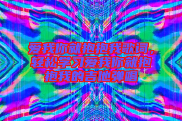 愛我你就抱抱我歌詞，輕松學習愛我你就抱抱我的吉他彈唱