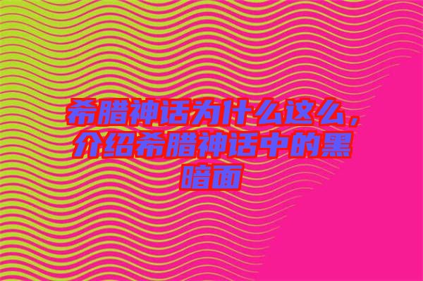 希臘神話為什么這么，介紹希臘神話中的黑暗面