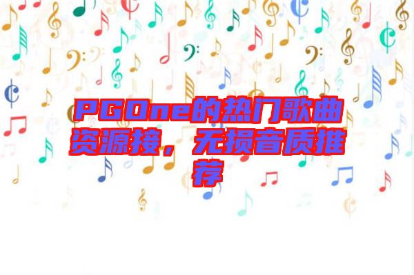 PGOne的熱門歌曲資源接，無損音質推薦